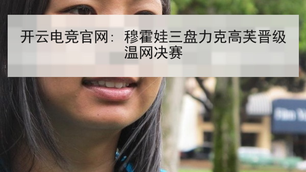 开云电竞官网: 穆霍娃三盘力克高芙晋级温网决赛