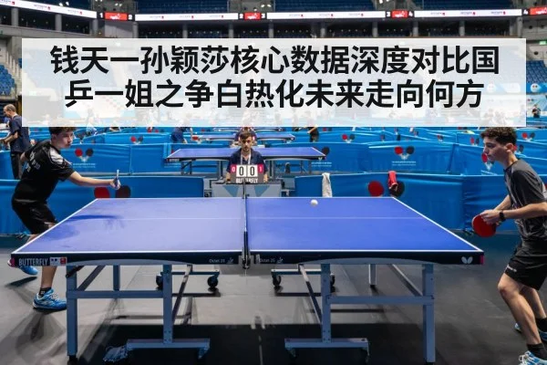 钱天一孙颖莎核心数据深度对比国乒一姐之争白热化未来走向何方