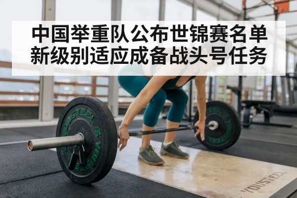 中国举重队公布世锦赛名单新级别适应成备战头号任务