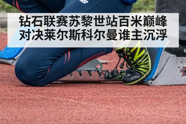 钻石联赛苏黎世站百米巅峰对决莱尔斯科尔曼谁主沉浮