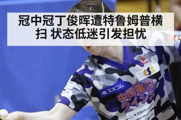 冠中冠丁俊晖遭特鲁姆普横扫 状态低迷引发担忧