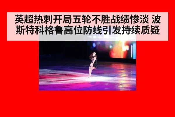 英超热刺开局五轮不胜战绩惨淡 波斯特科格鲁高位防线引发持续质疑