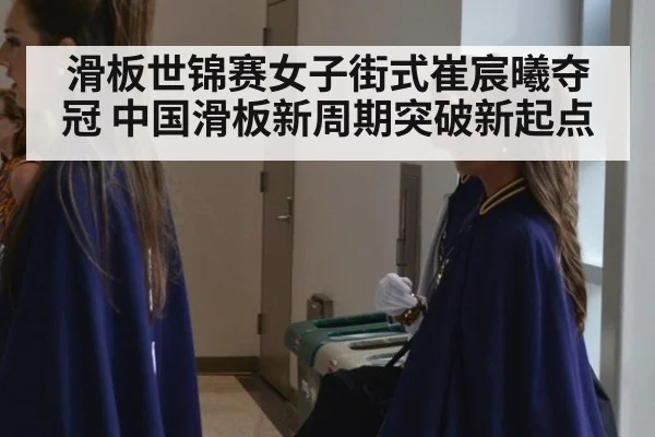 滑板世锦赛女子街式崔宸曦夺冠 中国滑板新周期突破新起点