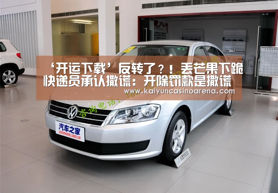 ‘开运下载’反转了?!丢芒果下跪快递员承认撒谎:开除罚款是撒谎为博客户同情...(图1) 开运竞猜