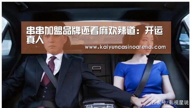 串串加盟品牌还看麻欢辣道:开运真人(图4) 开运竞猜